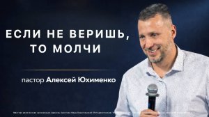 «Если не веришь, то молчи» / пастор Алексей Юхименко
