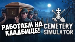 РАБОТАЕМ НА КЛАДБИЩЕ! Cemetery Simulator - ОБЗОР/ПРОХОЖДЕНИЕ!🔥