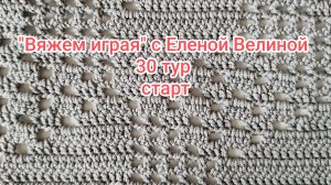 «Вяжем играя» с Еленой Велиной. 30 тур старт. 6 процессов