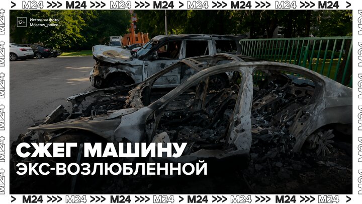 Москвич поджег машину экс-возлюбленной после спора о разделе имущества - Москва 24 смотреть онлайн