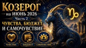 КОЗЕРОГ на ИЮНЬ 2026. Часть 2 — Чувства, бюджет и самочувствие