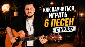 КАК НАУЧИТЬСЯ ИГРАТЬ 6 ПЕСЕН С НУЛЯ?