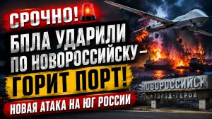 🔥 СРОЧНО! БПЛА УДАРИЛИ ПО НОВОРОССИЙСКУ — ГОРИТ ПОРТ! НОВАЯ АТАКА НА ЮГ РОССИИ