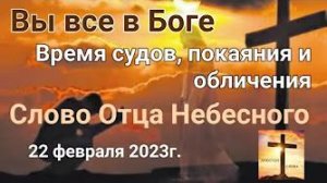 «Время судов, покаяния и обличения», «Вы все в Боге» — слово Отца Небесного 22.02.23