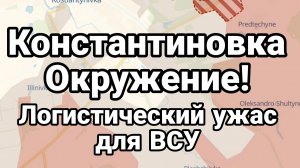 КОНСТАНТИНОВКА ОКРУЖЕНИЕ! ЛОГИСТИЧЕСКИЙ УЖАС ДЛЯ ВСУ