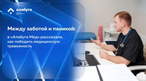 Между заботой и паникой: в «Алабуга Мед» рассказали, как победить медицинскую тревожность