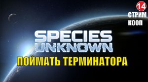 Species Unknown - Поймать Терминатора (кооп)