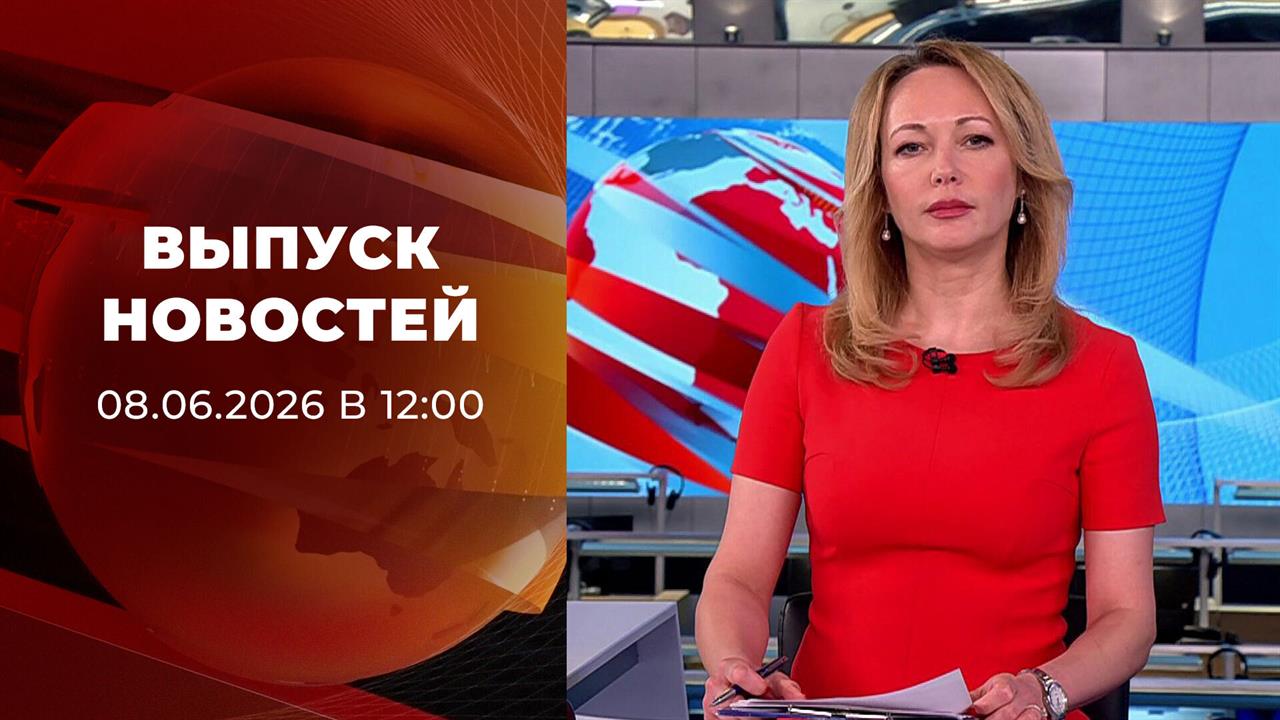 Выпуск новостей в 12:00 от 08.06.2026 смотреть онлайн