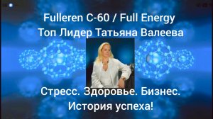 Fulleren C-60/Full Energy.Топ Лидер.Татьяна Валеева.Стресс.Здоровье.Бизнес.История успеха!