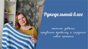 Рукодельный влог 1.06-7.06 // песочник довязан, продвигаю футболку и кардиган, новые процессы