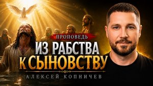 Проповедь: Из рабства к Сыновству! Копничев А.