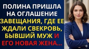 Полина пришла на оглашение завещания, где ее ждали свекровь, бывший муж и его новая жена!
