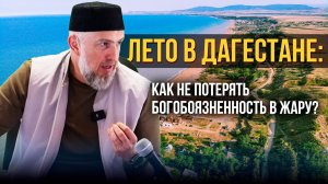 Лето в Дагестане: Как не потерять богобоязненность в жару? / Абдуллахаджи Хидирбеков