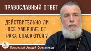 Действительно ли все умершие от рака спасаются?  Протоиерей Андрей Овчинников
