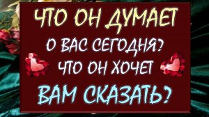 😳 ЧТО ОН ДУМАЕТ О ВАС СЕГОДНЯ? 🙏 ЧТО ОН ХОЧЕТ ВАМ СКАЗАТЬ? 🙉