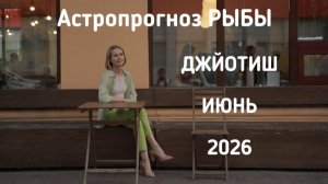 РЫБЫ, астропрогноз на июнь 2026 г.