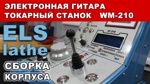 Электронная гитара токарного станка WM210. Сборка корпуса.
