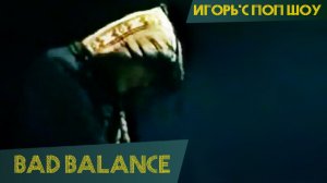 Bad Balance - Плохой баланс (Игорь'С поп-шоу)