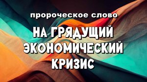 Пророческое Слово на грядущий экономический кризис