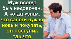 Муж всегда был недоволен. А когда узнал, что сапоги нужно новые покупать, он поступил так. что...