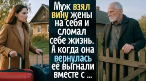 Муж взял вину жены на себя и сломал себе жизнь. А когда та вернулась – её выгнали вместе с …