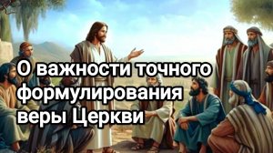 О важности точного формулирования веры Церкви (во избежание отклонений, ересей).