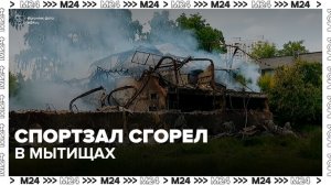 Спортзал сгорел в Мытищах - Москва 24