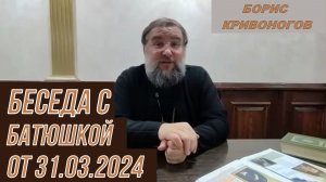 Беседа с батюшкой Борисом от 31.03.2024 (полная версия)