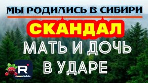 Мы родились в Сибири /Скандал /Мать и дочь в ударе