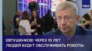 Евтушенков: через 10 лет людей будут обслуживать роботы