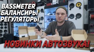 НОВИНКИ АВТОЗВУКА - BASSMETER, БАЛАНСИРЫ, РЕГУЛЯТОРЫ