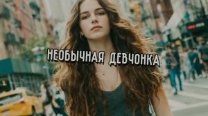 НЕОБЫЧНАЯ ДЕВЧОНКА