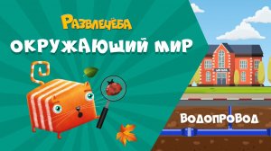 Развлечёба. Окружающий мир. Про водопровод, отопление и канализацю.