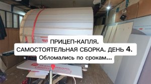 ПРИЦЕП-КАПЛЯ. САМОСТОЯТЕЛЬНАЯ СБОРКА. ДЕНЬ 4. Обломались по срокам...