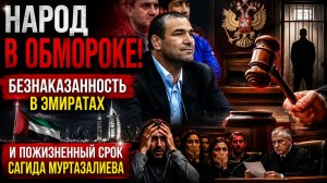 НАРОД В ОБМОРОКЕ!Безнаказанность в Эмиратаx и пожизненный срок Сагида Муртазалиева