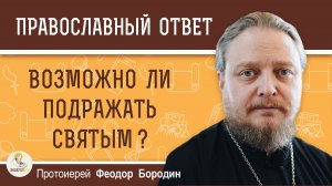 Возможно ли подражать святым?  Протоиерей Феодор Бородин