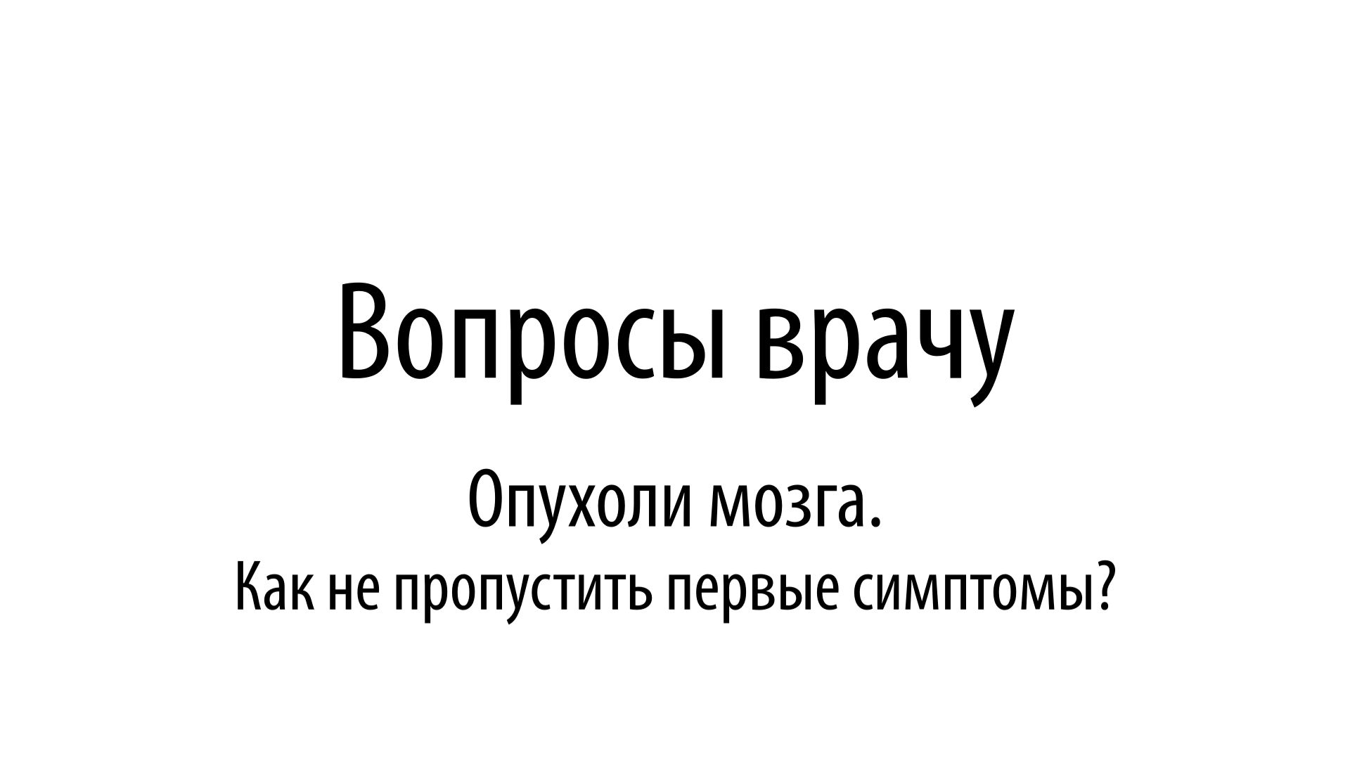 Вопросы врачу. Вопросы врачу. Опухоли мозга. Как не пропустить первые симптомы?