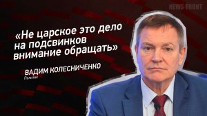 «Не царское это дело на подсвинков внимание обращать» - Вадим Колесниченко