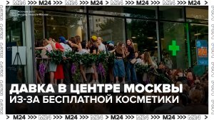 Давка произошла в центре Москвы из-за бесплатной косметики - Москва 24