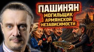 ПАШИНЯН - МОГИЛЬЩИК АРМЯНСКОЙ НЕЗАВИСИМОСТИ