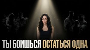 Ты боишься остаться одна