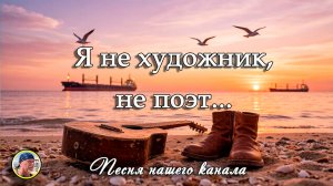 Песня «Я НЕ ХУДОЖНИК, НЕ ПОЭТ...»