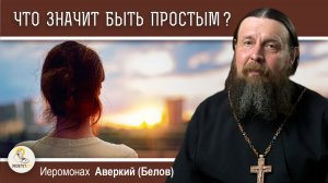Что значит быть простым?  Иеромонах Аверкий (Белов)