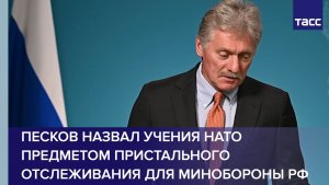 Песков назвал учения НАТО предметом пристального отслеживания для Минобороны РФ