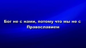 Бог не с нами, потому что мы не с Православием
