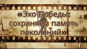 Подкаст «Эхо победы: сохраняем память поколений»