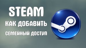 Steam как добавить семейный доступ