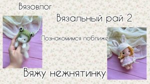 ПОЗНАКОМИМСЯ ПОБЛИЖЕ| ВЯЗАЛЬНЫЙ РАЙ 2| нежнятинка| вязовлог