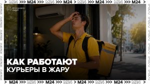 Курьеры рассказали о повышенной нагрузке из-за жары в Москве - Москва 24