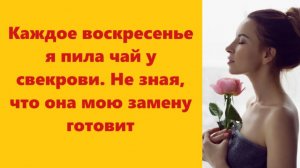 Истории из жизни | Аудио рассказы | Каждое воскресенье я пила чай у свекрови. Не | Жизненные истории